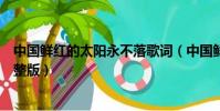 中国鲜红的太阳永不落歌词(中国鲜红的太阳永不落歌词完整版)