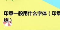 印章一般用什么字体(印章一般用什么字体介绍)