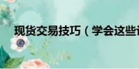 现货交易技巧(学会这些让你成功交易)
