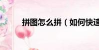 拼图怎么拼(如何快速的拼拼图)