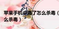 苹果手机中毒了怎么杀毒(中毒的苹果手机怎么杀毒)