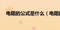 电阻的公式是什么(电阻的公式怎样的)