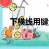 下横线用键盘怎么打（这样操作就可以）