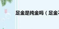 足金是纯金吗(足金不是纯金)