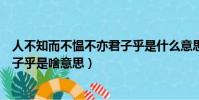 人不知而不愠不亦君子乎是什么意思(人不知而不愠不亦君子乎是啥意思)
