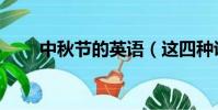 中秋节的英语(这四种说法都可以)