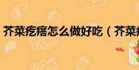 芥菜疙瘩怎么做好吃(芥菜疙瘩的做法步骤)