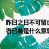 昨日之日不可留亡者已矣这句话的意思（昨日之日不可留亡者已矣是什么意思）
