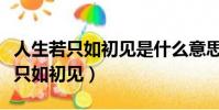 人生若只如初见是什么意思(如何理解人生若只如初见)