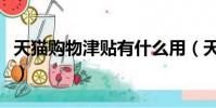 天猫购物津贴有什么用(天猫购物津贴的用处)