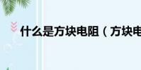 什么是方块电阻(方块电阻意思说明)