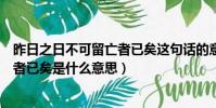 昨日之日不可留亡者已矣这句话的意思(昨日之日不可留亡者已矣是什么意思)