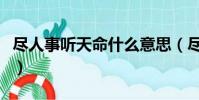 尽人事听天命什么意思(尽人事听天命的意思)