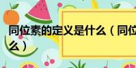 同位素的定义是什么(同位素的定义具体是什么)