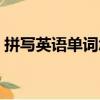 拼写英语单词怎么读（拼写英语单词是什么）