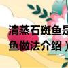 清蒸石斑鱼是哪个地方的菜系名菜（清蒸石斑鱼做法介绍）
