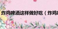 炸鸡啤酒这样做好吃(炸鸡啤酒好吃的做法)