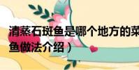清蒸石斑鱼是哪个地方的菜系名菜(清蒸石斑鱼做法介绍)