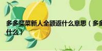 多多买菜新人全额返什么意思(多多买菜新人全额返指的是什么)