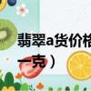 翡翠a货价格多少一克（翡翠a货价格多少钱一克）