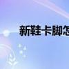 新鞋卡脚怎么办（我们可以这样处理）