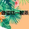 做蛋糕一般蒸多久（做蛋糕一般蒸多长时间）