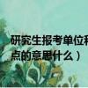 研究生报考单位和报考点什么意思（研究生报考单位和报考点的意思什么）
