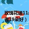 玫瑰花送11朵好还是19朵（玫瑰花送11朵或者19朵好）