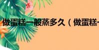 做蛋糕一般蒸多久(做蛋糕一般蒸多长时间)