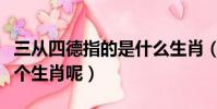 三从四德指的是什么生肖(三从四德指的是哪个生肖呢)