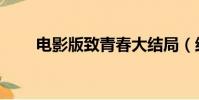 电影版致青春大结局(结局大揭秘)