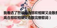 我看透了世间离合悲欢相聚又走散是什么歌(我看透了世间离合悲欢相聚又走散完整歌词)