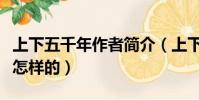 上下五千年作者简介(上下五千年作者简介是怎样的)