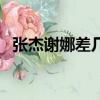 张杰谢娜差几岁（张杰谢娜年龄相差几岁）