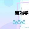 宝妈学堂（关于宝妈学堂介绍）