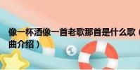 像一杯酒像一首老歌那首是什么歌(像一杯酒像一首老歌歌曲介绍)