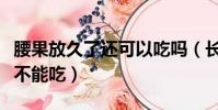 腰果放久了还可以吃吗(长时间存放的腰果能不能吃)