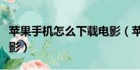 苹果手机怎么下载电影(苹果手机如何下载电影)