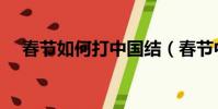 春节如何打中国结(春节中国结的打法)