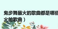 鬼步舞最火的歌曲都是哪些(那些是鬼步舞最火的歌曲)
