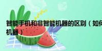 智能手机和非智能机器的区别(如何区别智能手机和非智能机器)