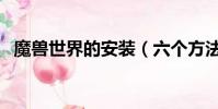 魔兽世界的安装(六个方法教你解决问题)