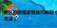 景区拍照摆姿势技巧教程(教你在景区拍照的方法)
