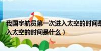 我国宇航员第一次进入太空的时间是(我国宇航员第一次进入太空的时间是什么)