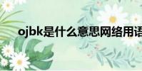 ojbk是什么意思网络用语(ojbk解释)