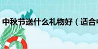 中秋节送什么礼物好(适合中秋节送的礼物)