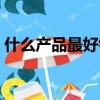 什么产品最好销售（快消品行业做哪一块好）