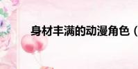 身材丰满的动漫角色(身材丰满)