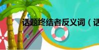 话题终结者反义词(话题终结者)