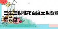 三生三世桃花百度云盘资源(三生三世桃花百度云盘)